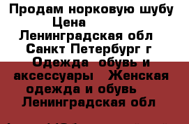 Продам норковую шубу › Цена ­ 62 000 - Ленинградская обл., Санкт-Петербург г. Одежда, обувь и аксессуары » Женская одежда и обувь   . Ленинградская обл.